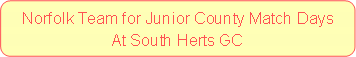 Rounded Rectangle: Norfolk Team for Junior County Match DaysAt South Herts GC